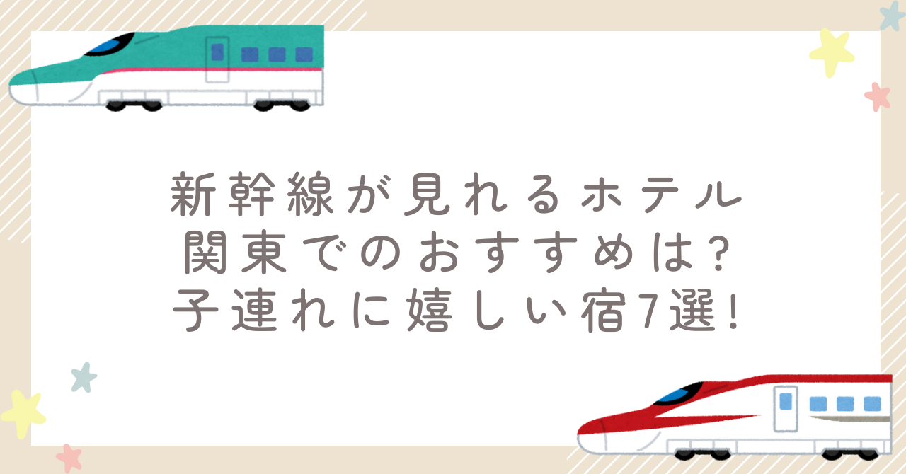 新幹線が見れるホテル関東でのおすすめは?子連れに嬉しい宿7選!